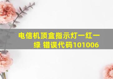 电信机顶盒指示灯一红一绿 错误代码101006